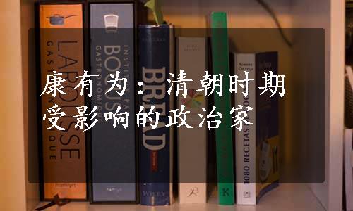 康有为：清朝时期受影响的政治家