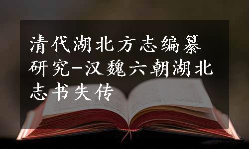 清代湖北方志编纂研究-汉魏六朝湖北志书失传