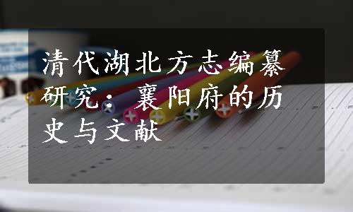 清代湖北方志编纂研究：襄阳府的历史与文献