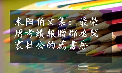 来阳伯文集：最榮膺考績報贈郡丞閑寰杜公的薦書序