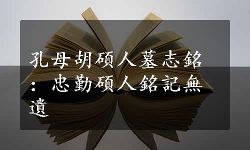 孔母胡碩人墓志銘：忠勤碩人銘記無遺