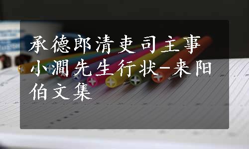 承德郎清吏司主事小澗先生行状-来阳伯文集