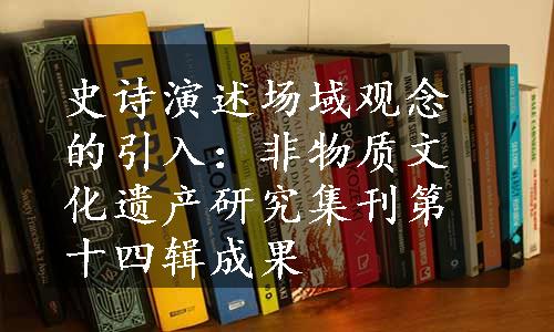 史诗演述场域观念的引入：非物质文化遗产研究集刊第十四辑成果