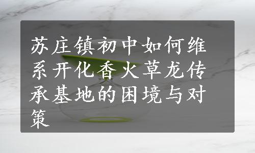 苏庄镇初中如何维系开化香火草龙传承基地的困境与对策