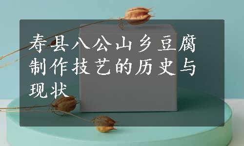 寿县八公山乡豆腐制作技艺的历史与现状