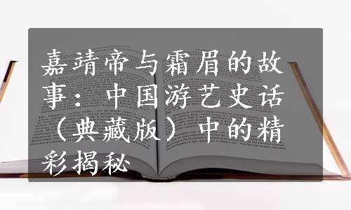 嘉靖帝与霜眉的故事：中国游艺史话（典藏版）中的精彩揭秘