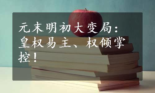 元末明初大变局：皇权易主、权倾掌控！