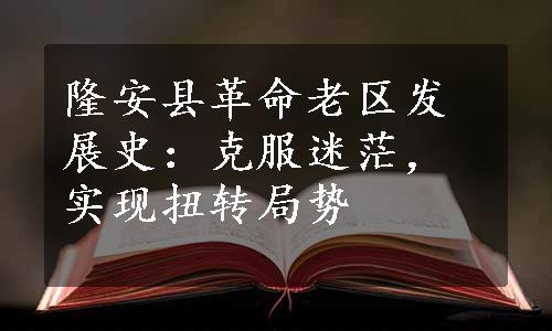 隆安县革命老区发展史：克服迷茫，实现扭转局势