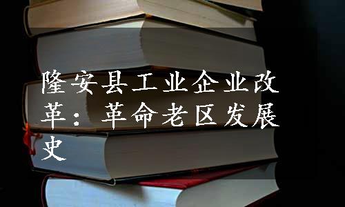 隆安县工业企业改革：革命老区发展史