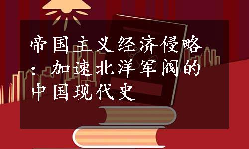 帝国主义经济侵略：加速北洋军阀的中国现代史