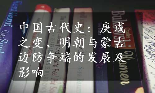 中国古代史：庚戌之变、明朝与蒙古边防争端的发展及影响