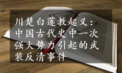 川楚白莲教起义：中国古代史中一次强大势力引起的武装反清事件