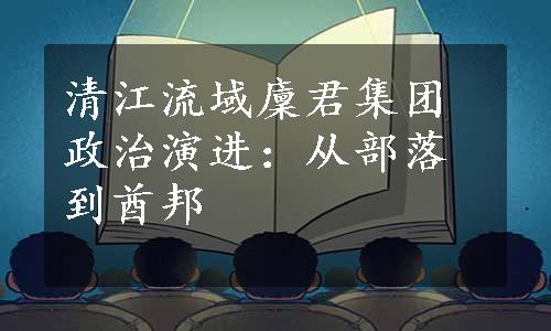 清江流域廩君集团政治演进：从部落到酋邦