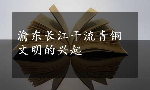 渝东长江干流青铜文明的兴起