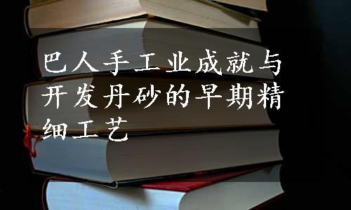 巴人手工业成就与开发丹砂的早期精细工艺