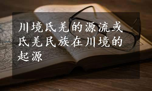 川境氐羌的源流或

氐羌民族在川境的起源