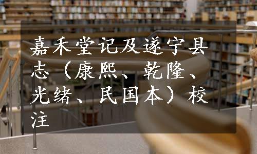 嘉禾堂记及遂宁县志（康熙、乾隆、光绪、民国本）校注