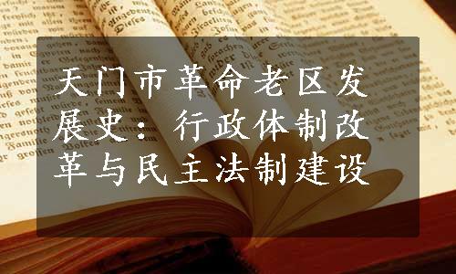 天门市革命老区发展史：行政体制改革与民主法制建设