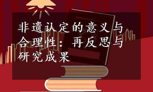 非遗认定的意义与合理性：再反思与研究成果