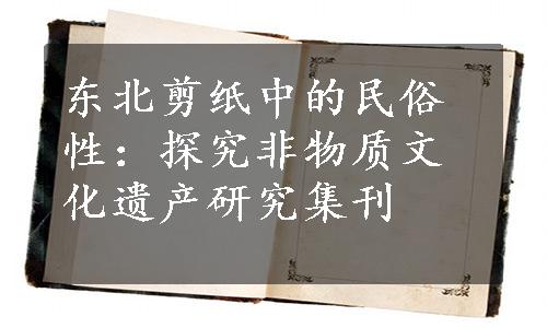 东北剪纸中的民俗性：探究非物质文化遗产研究集刊