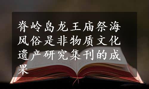 脊岭岛龙王庙祭海风俗是非物质文化遗产研究集刊的成果