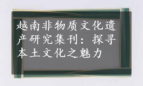 越南非物质文化遗产研究集刊：探寻本土文化之魅力