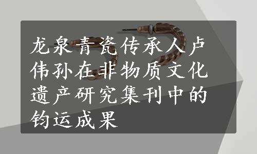 龙泉青瓷传承人卢伟孙在非物质文化遗产研究集刊中的钧运成果