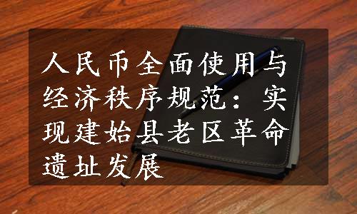 人民币全面使用与经济秩序规范：实现建始县老区革命遗址发展