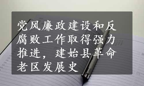 党风廉政建设和反腐败工作取得强力推进，建始县革命老区发展史