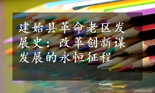 建始县革命老区发展史：改革创新谋发展的永恒征程