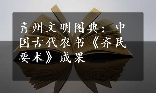 青州文明图典：中国古代农书《齐民要术》成果