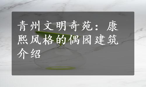 青州文明奇苑：康熙风格的偶园建筑介绍