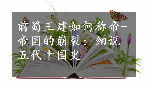 前蜀王建如何称帝-帝国的崩裂：细说五代十国史