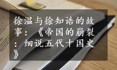 徐温与徐知诰的故事：《帝国的崩裂：细说五代十国史》