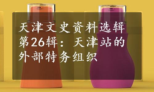 天津文史资料选辑第26辑：天津站的外部特务组织