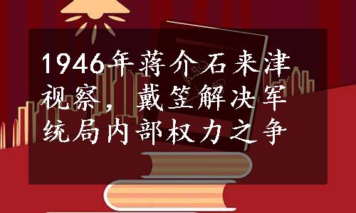 1946年蒋介石来津视察，戴笠解决军统局内部权力之争