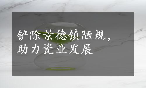 铲除景德镇陋规，助力瓷业发展