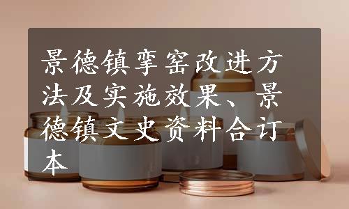 景德镇挛窑改进方法及实施效果、景德镇文史资料合订本