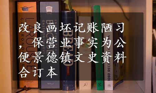 改良画坯记账陋习，保营业事实为公便
景德镇文史资料合订本