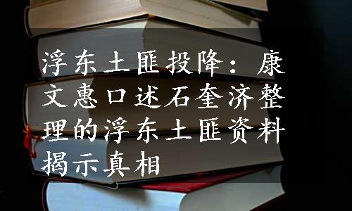 浮东土匪投降：康文惠口述石奎济整理的浮东土匪资料揭示真相