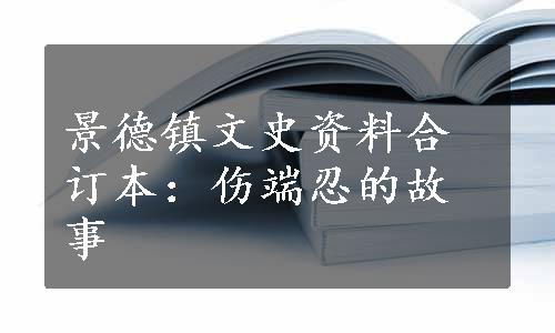 景德镇文史资料合订本：伤端忍的故事