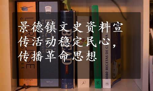 景德镇文史资料宣传活动稳定民心，传播革命思想