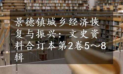 景德镇城乡经济恢复与振兴：文史资料合订本第2卷5～8辑