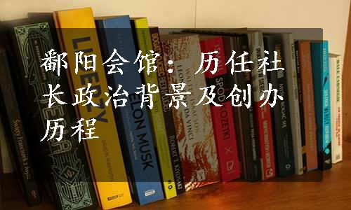 鄱阳会馆：历任社长政治背景及创办历程