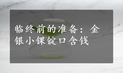 临终前的准备：金银小锞锭口含钱