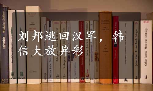 刘邦逃回汉军，韩信大放异彩