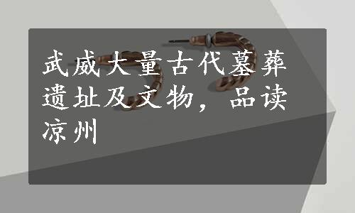 武威大量古代墓葬遗址及文物，品读凉州