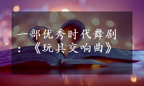 一部优秀时代舞剧：《玩具交响曲》