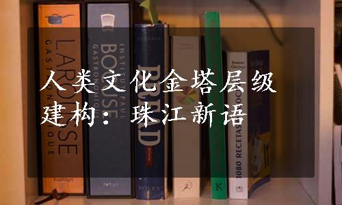 人类文化金塔层级建构：珠江新语