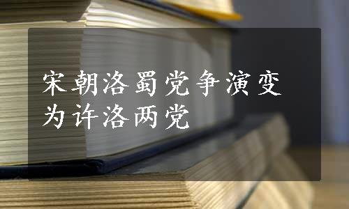 宋朝洛蜀党争演变为许洛两党